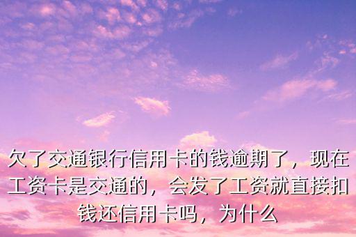 欠了交通銀行信用卡的錢逾期了，現(xiàn)在工資卡是交通的，會(huì)發(fā)了工資就直接扣錢還信用卡嗎，為什么