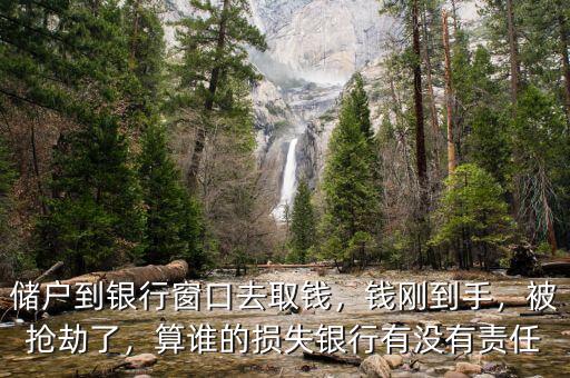 儲(chǔ)戶到銀行窗口去取錢，錢剛到手，被搶劫了，算誰(shuí)的損失銀行有沒(méi)有責(zé)任