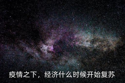 疫情之下，經(jīng)濟(jì)什么時(shí)候開(kāi)始復(fù)蘇