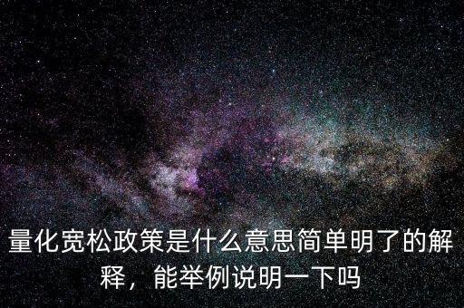 量化寬松政策是什么意思簡單明了的解釋，能舉例說明一下嗎