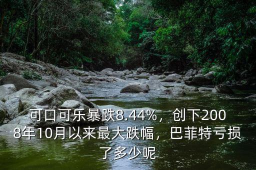 可口可樂(lè)暴跌8.44%，創(chuàng)下2008年10月以來(lái)最大跌幅，巴菲特虧損了多少呢