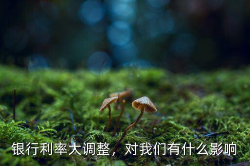銀行利率大調(diào)整，對(duì)我們有什么影響