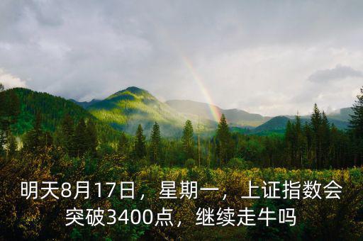 明天8月17日，星期一，上證指數(shù)會(huì)突破3400點(diǎn)，繼續(xù)走牛嗎