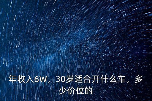 年收入6W，30歲適合開什么車，多少價位的
