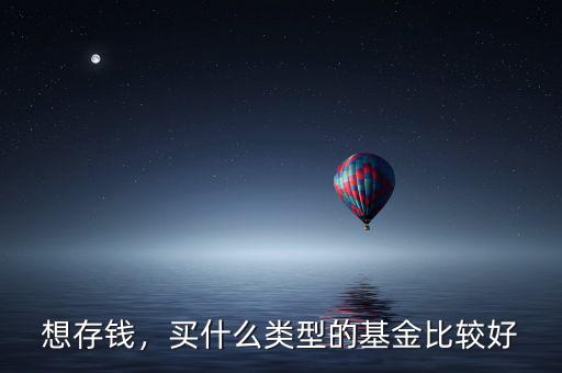 想存錢，買什么類型的基金比較好