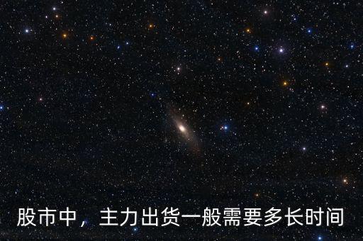 股市中，主力出貨一般需要多長(zhǎng)時(shí)間
