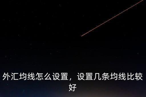 外匯均線怎么設(shè)置，設(shè)置幾條均線比較好