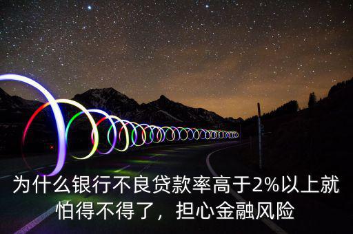 為什么銀行不良貸款率高于2%以上就怕得不得了，擔(dān)心金融風(fēng)險(xiǎn)