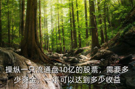 操縱一只流通盤10億的股票，需要多少資金，一年可以達(dá)到多少收益