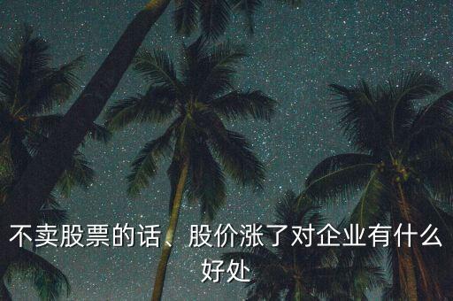 不賣股票的話、股價漲了對企業(yè)有什么好處