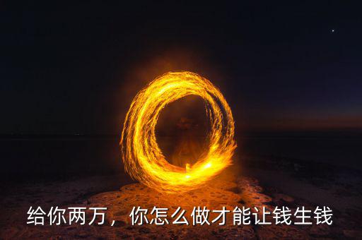 給你兩萬，你怎么做才能讓錢生錢