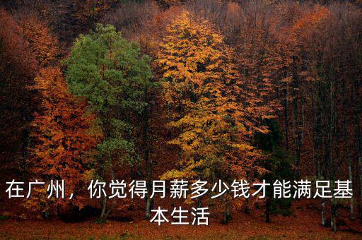 在廣州，你覺得月薪多少錢才能滿足基本生活