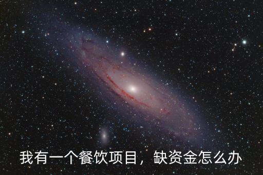 我有一個餐飲項(xiàng)目，缺資金怎么辦