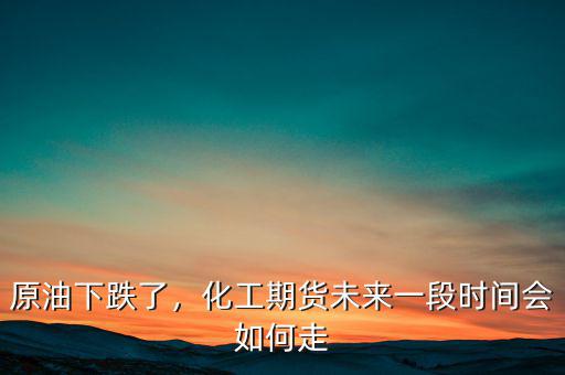原油下跌了，化工期貨未來一段時(shí)間會(huì)如何走