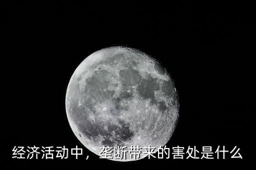 經(jīng)濟(jì)活動(dòng)中，壟斷帶來(lái)的害處是什么