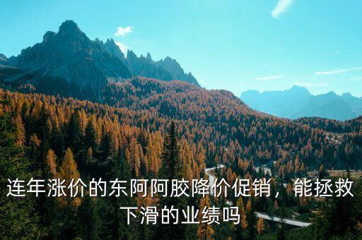 連年漲價的東阿阿膠降價促銷，能拯救下滑的業(yè)績嗎