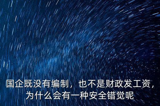國(guó)企既沒(méi)有編制，也不是財(cái)政發(fā)工資，為什么會(huì)有一種安全錯(cuò)覺(jué)呢
