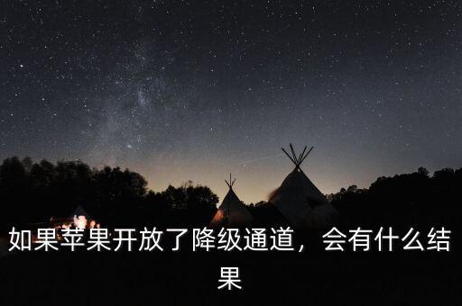 如果蘋果開放了降級通道，會有什么結果