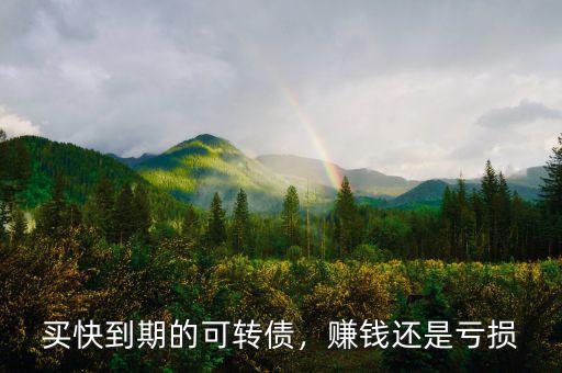買(mǎi)快到期的可轉(zhuǎn)債，賺錢(qián)還是虧損