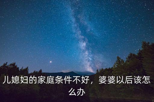 兒媳婦的家庭條件不好，婆婆以后該怎么辦