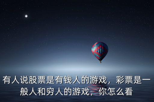 有人說(shuō)股票是有錢人的游戲，彩票是一般人和窮人的游戲，你怎么看