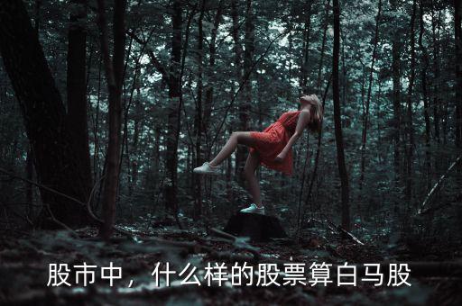 股市中，什么樣的股票算白馬股