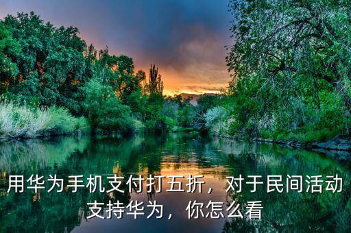 用華為手機(jī)支付打五折，對(duì)于民間活動(dòng)支持華為，你怎么看