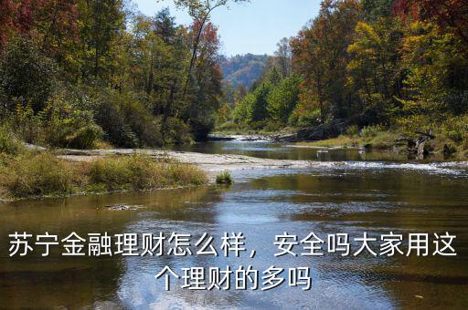 蘇寧金融理財怎么樣，安全嗎大家用這個理財?shù)亩鄦? class=