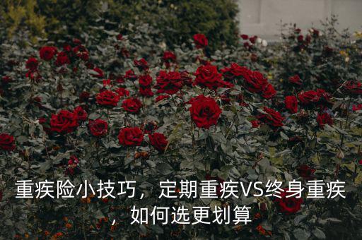 重疾險(xiǎn)小技巧，定期重疾VS終身重疾，如何選更劃算