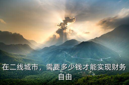 在二線城市，需要多少錢才能實現(xiàn)財務(wù)自由