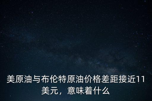 美原油與布倫特原油價(jià)格差距接近11美元，意味著什么