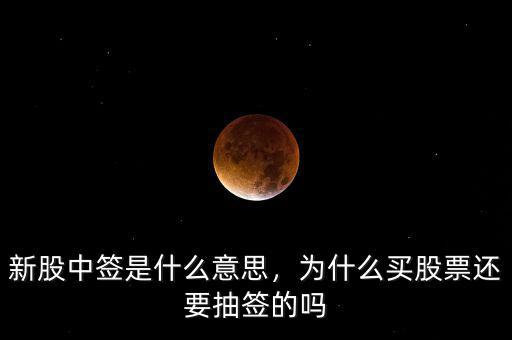 新股中簽是什么意思，為什么買股票還要抽簽的嗎