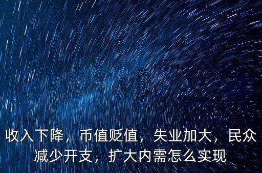 收入下降，幣值貶值，失業(yè)加大，民眾減少開支，擴(kuò)大內(nèi)需怎么實(shí)現(xiàn)