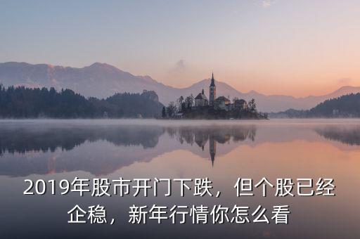 2019年股市開門下跌，但個股已經(jīng)企穩(wěn)，新年行情你怎么看