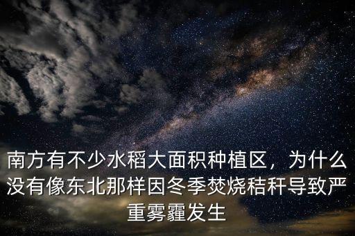 南方有不少水稻大面積種植區(qū)，為什么沒有像東北那樣因冬季焚燒秸稈導(dǎo)致嚴重霧霾發(fā)生
