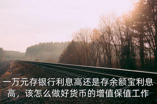 一萬(wàn)元存銀行利息高還是存余額寶利息高，該怎么做好貨幣的增值保值工作