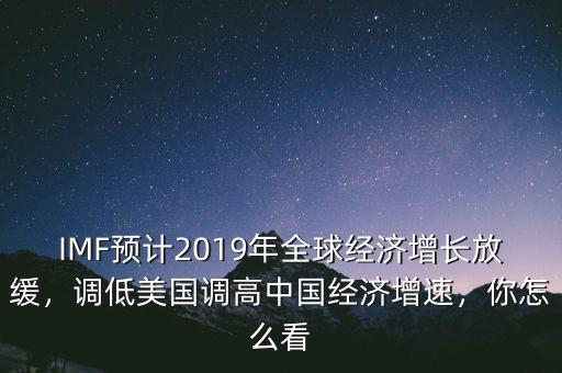 IMF預(yù)計(jì)2019年全球經(jīng)濟(jì)增長(zhǎng)放緩，調(diào)低美國(guó)調(diào)高中國(guó)經(jīng)濟(jì)增速，你怎么看