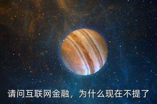 請(qǐng)問(wèn)互聯(lián)網(wǎng)金融，為什么現(xiàn)在不提了