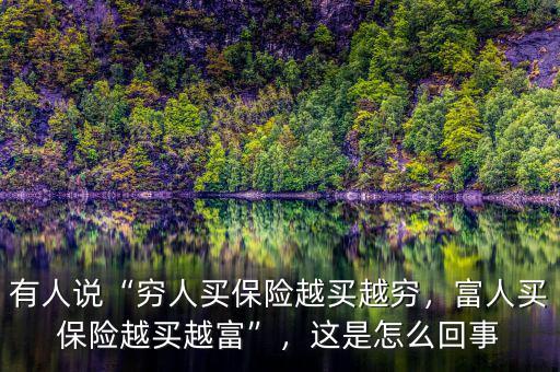 有人說(shuō)“窮人買(mǎi)保險(xiǎn)越買(mǎi)越窮，富人買(mǎi)保險(xiǎn)越買(mǎi)越富”，這是怎么回事