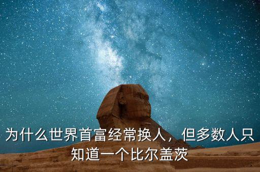 為什么世界首富經(jīng)常換人，但多數(shù)人只知道一個比爾蓋茨