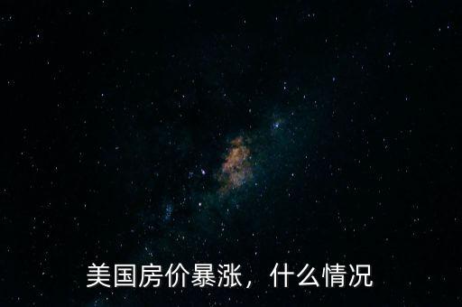 美國(guó)房?jī)r(jià)暴漲，什么情況