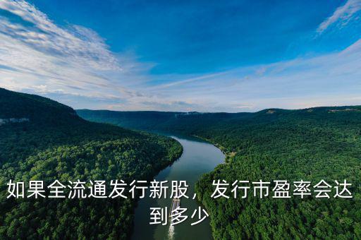 如果全流通發(fā)行新股，發(fā)行市盈率會(huì)達(dá)到多少