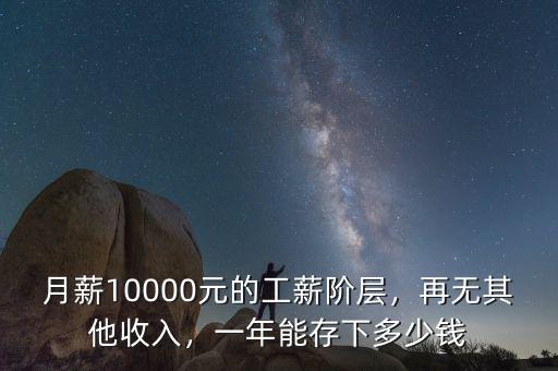 月薪10000元的工薪階層，再無其他收入，一年能存下多少錢