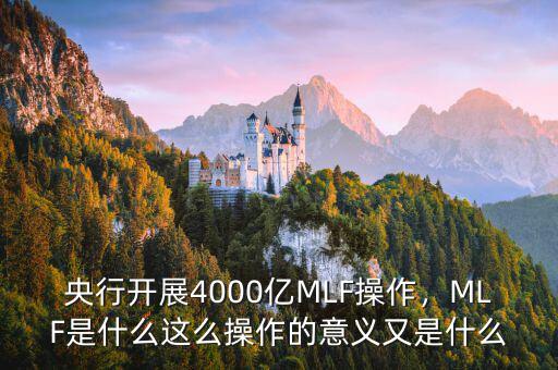 央行開展4000億MLF操作，MLF是什么這么操作的意義又是什么