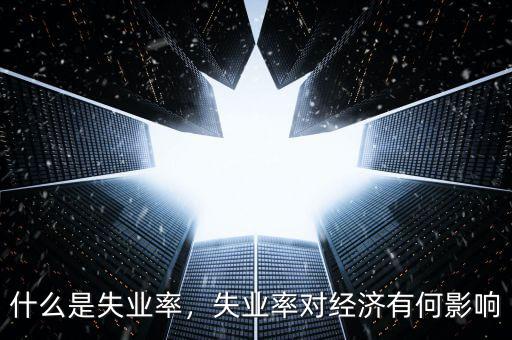 什么是失業(yè)率，失業(yè)率對經(jīng)濟(jì)有何影響