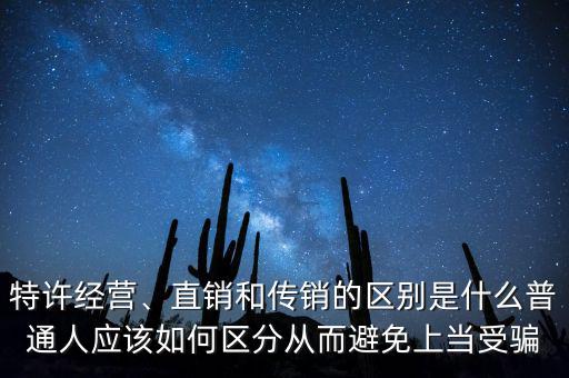 特許經(jīng)營(yíng)、直銷和傳銷的區(qū)別是什么普通人應(yīng)該如何區(qū)分從而避免上當(dāng)受騙