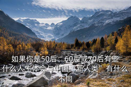 如果你是50后、60后或70后有些什么人生體會與中國“新人類”有什么不同