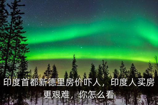印度首都新德里房價(jià)嚇人，印度人買房更艱難，你怎么看