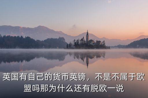 英國(guó)有自己的貨幣英鎊，不是不屬于歐盟嗎那為什么還有脫歐一說(shuō)