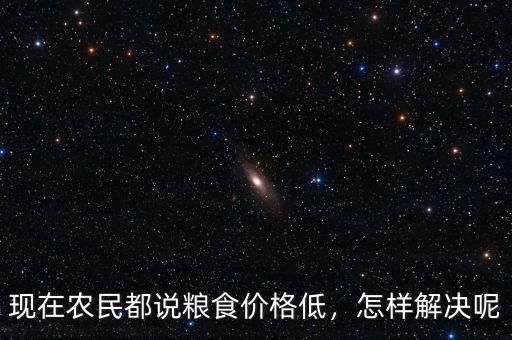 現在農民都說糧食價格低，怎樣解決呢